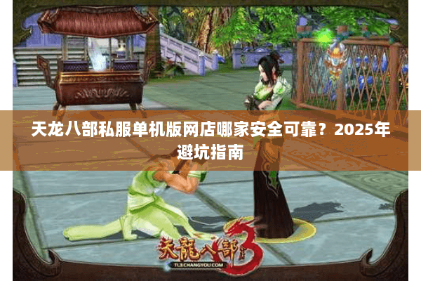 天龙八部私服单机版网店哪家安全可靠？2025年避坑指南