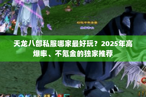 天龙八部私服哪家最好玩？2025年高爆率、不氪金的独家推荐
