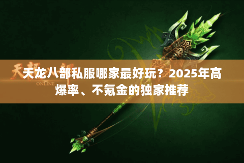 天龙八部私服哪家最好玩？2025年高爆率、不氪金的独家推荐