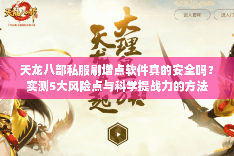 天龙八部私服刷增点软件真的安全吗？实测5大风险点与科学提战力的方法