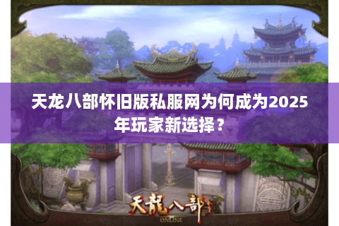 天龙八部怀旧版私服网为何成为2025年玩家新选择？