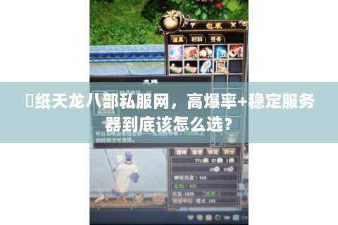 黒纸天龙八部私服网，高爆率+稳定服务器到底该怎么选？