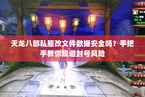 天龙八部私服改文件数据安全吗？手把手教你规避封号风险