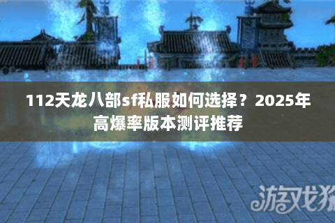 112天龙八部sf私服如何选择？2025年高爆率版本测评推荐