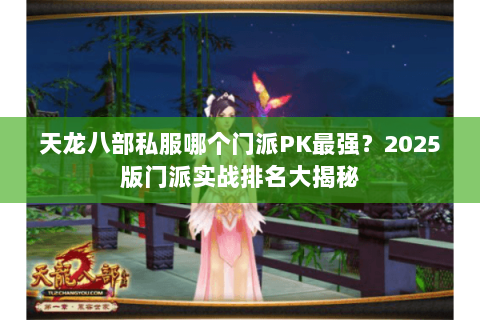 天龙八部私服哪个门派PK最强？2025版门派实战排名大揭秘