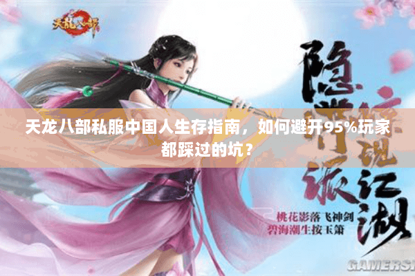 天龙八部私服中国人生存指南，如何避开95%玩家都踩过的坑？