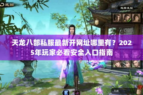 天龙八部私服最新开网址哪里有？2025年玩家必看安全入口指南