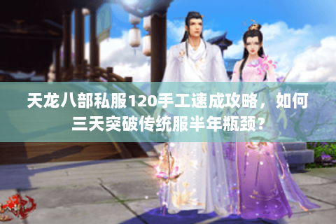 天龙八部私服120手工速成攻略，如何三天突破传统服半年瓶颈？