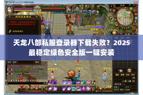 天龙八部私服登录器下载失败？2025最稳定绿色安全版一键安装