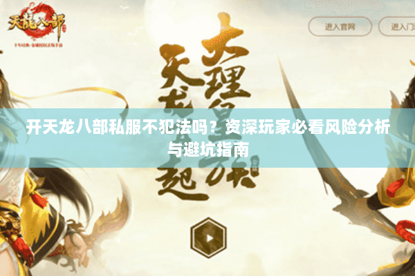 开天龙八部私服不犯法吗？资深玩家必看风险分析与避坑指南