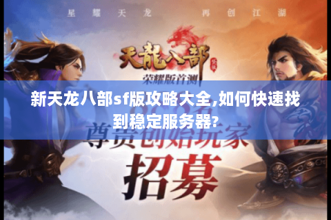 新天龙八部sf版攻略大全,如何快速找到稳定服务器?