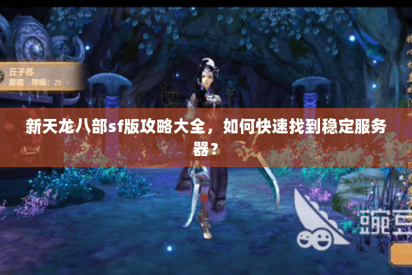 新天龙八部sf版攻略大全，如何快速找到稳定服务器？