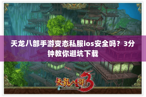 天龙八部手游变态私服ios安全吗？3分钟教你避坑下载