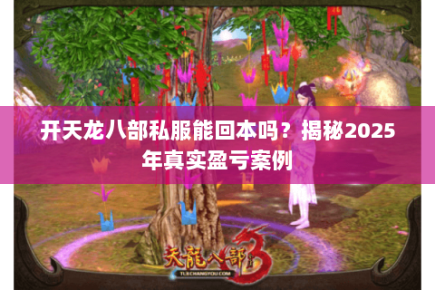 开天龙八部私服能回本吗？揭秘2025年真实盈亏案例