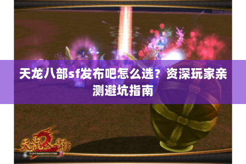 天龙八部sf发布吧怎么选？资深玩家亲测避坑指南