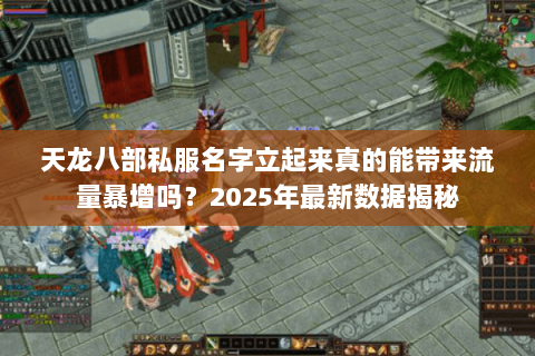 天龙八部私服名字立起来真的能带来流量暴增吗？2025年最新数据揭秘
