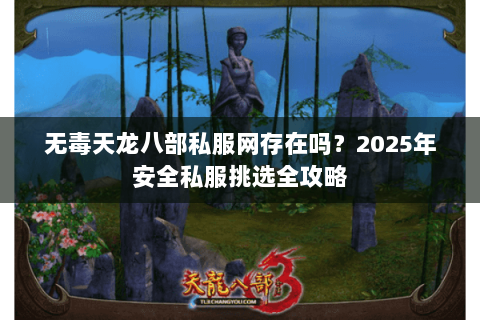 无毒天龙八部私服网存在吗？2025年安全私服挑选全攻略