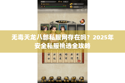 无毒天龙八部私服网存在吗？2025年安全私服挑选全攻略
