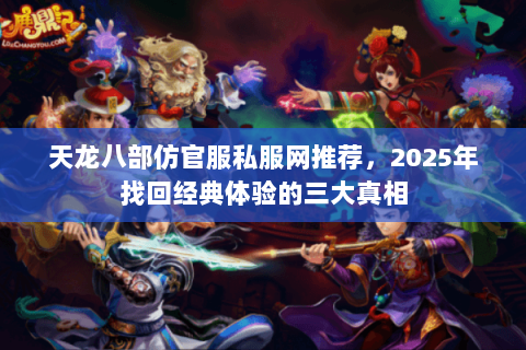 天龙八部仿官服私服网推荐，2025年找回经典体验的三大真相