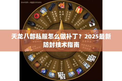 天龙八部私服怎么做补丁？2025最新防封技术指南
