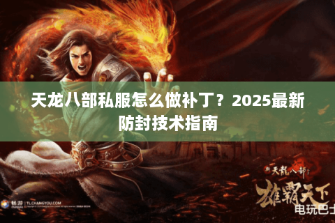 天龙八部私服怎么做补丁？2025最新防封技术指南