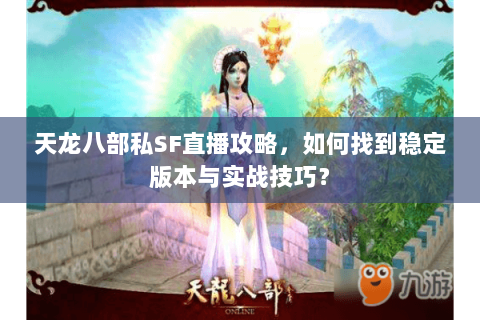 天龙八部私SF直播攻略，如何找到稳定版本与实战技巧？