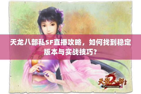 天龙八部私SF直播攻略，如何找到稳定版本与实战技巧？