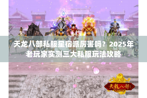 天龙八部私服星宿派厉害吗？2025年老玩家实测三大私服玩法攻略