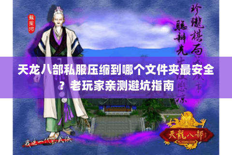 天龙八部私服压缩到哪个文件夹最安全？老玩家亲测避坑指南