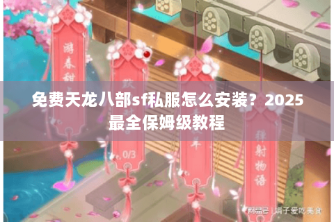免费天龙八部sf私服怎么安装？2025最全保姆级教程