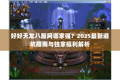 好好天龙八服网哪家强？2025最新避坑指南与独家福利解析