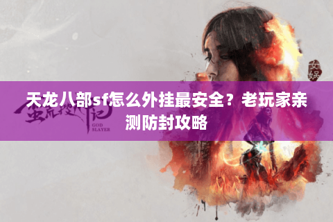 天龙八部sf怎么外挂最安全？老玩家亲测防封攻略