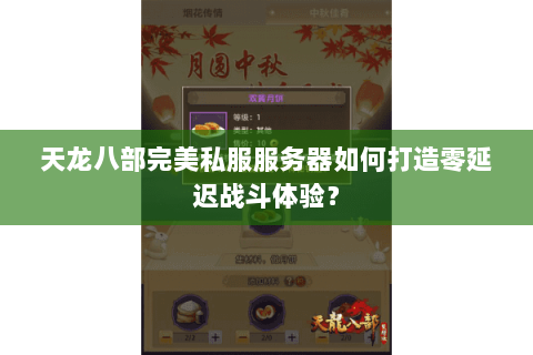 天龙八部完美私服服务器如何打造零延迟战斗体验？