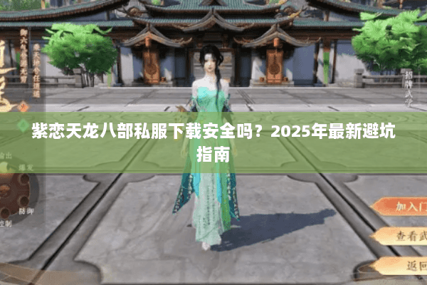 紫恋天龙八部私服下载安全吗？2025年最新避坑指南