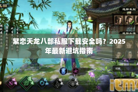 紫恋天龙八部私服下载安全吗？2025年最新避坑指南