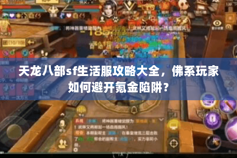 天龙八部sf生活服攻略大全，佛系玩家如何避开氪金陷阱？
