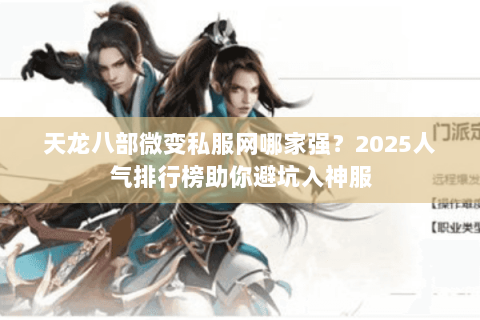 天龙八部微变私服网哪家强？2025人气排行榜助你避坑入神服