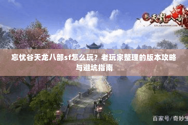 忘忧谷天龙八部sf怎么玩？老玩家整理的版本攻略与避坑指南