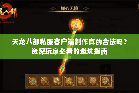 天龙八部私服客户端制作真的合法吗？资深玩家必看的避坑指南