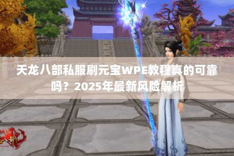 天龙八部私服刷元宝WPE教程真的可靠吗？2025年最新风险解析