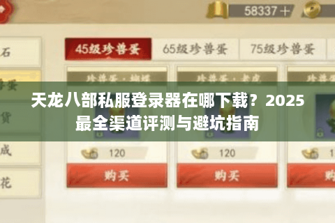 天龙八部私服登录器在哪下载？2025最全渠道评测与避坑指南