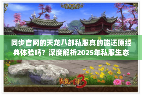 同步官网的天龙八部私服真的能还原经典体验吗？深度解析2025年私服生态