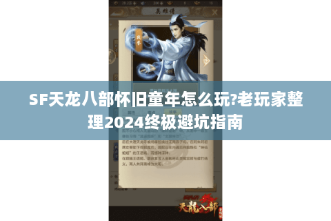SF天龙八部怀旧童年怎么玩?老玩家整理2024终极避坑指南