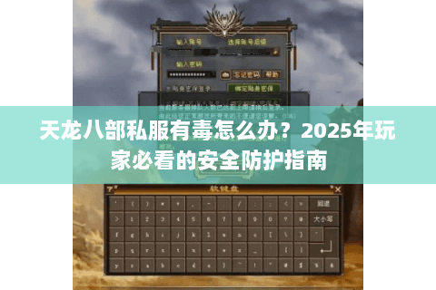 天龙八部私服有毒怎么办？2025年玩家必看的安全防护指南