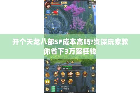开个天龙八部SF成本高吗?资深玩家教你省下3万冤枉钱