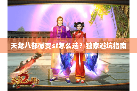 天龙八部微变sf怎么选？独家避坑指南