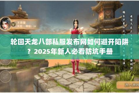 轮回天龙八部私服发布网如何避开陷阱？2025年新人必看防坑手册