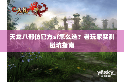 天龙八部仿官方sf怎么选？老玩家实测避坑指南