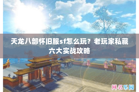 天龙八部怀旧服sf怎么玩？老玩家私藏六大实战攻略