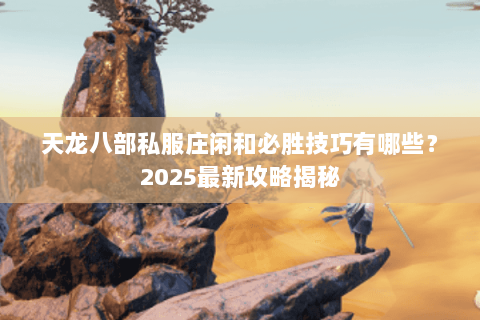 天龙八部私服庄闲和必胜技巧有哪些？2025最新攻略揭秘